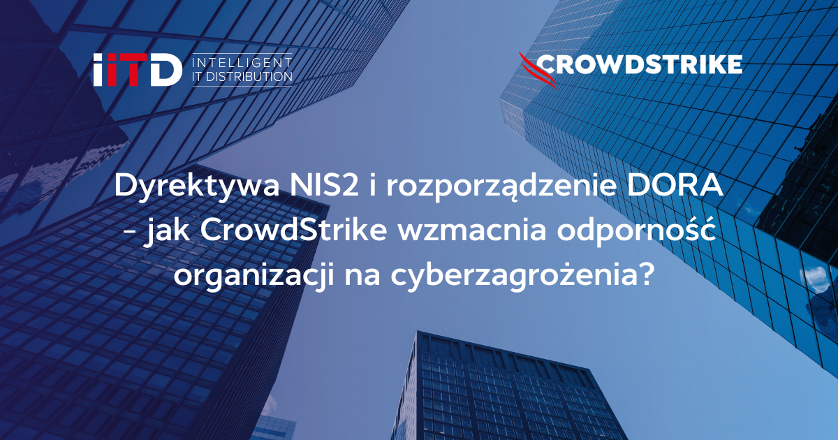 Dyrektywa NIS2 i rozporządzenie DORA – jak CrowdStrike wzmacnia odporność organizacji na cyberzagrożenia?
